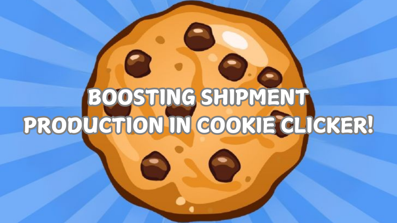 BOOSTING SHIPMENT PRODUCTION IN COOKIE CLICKER!