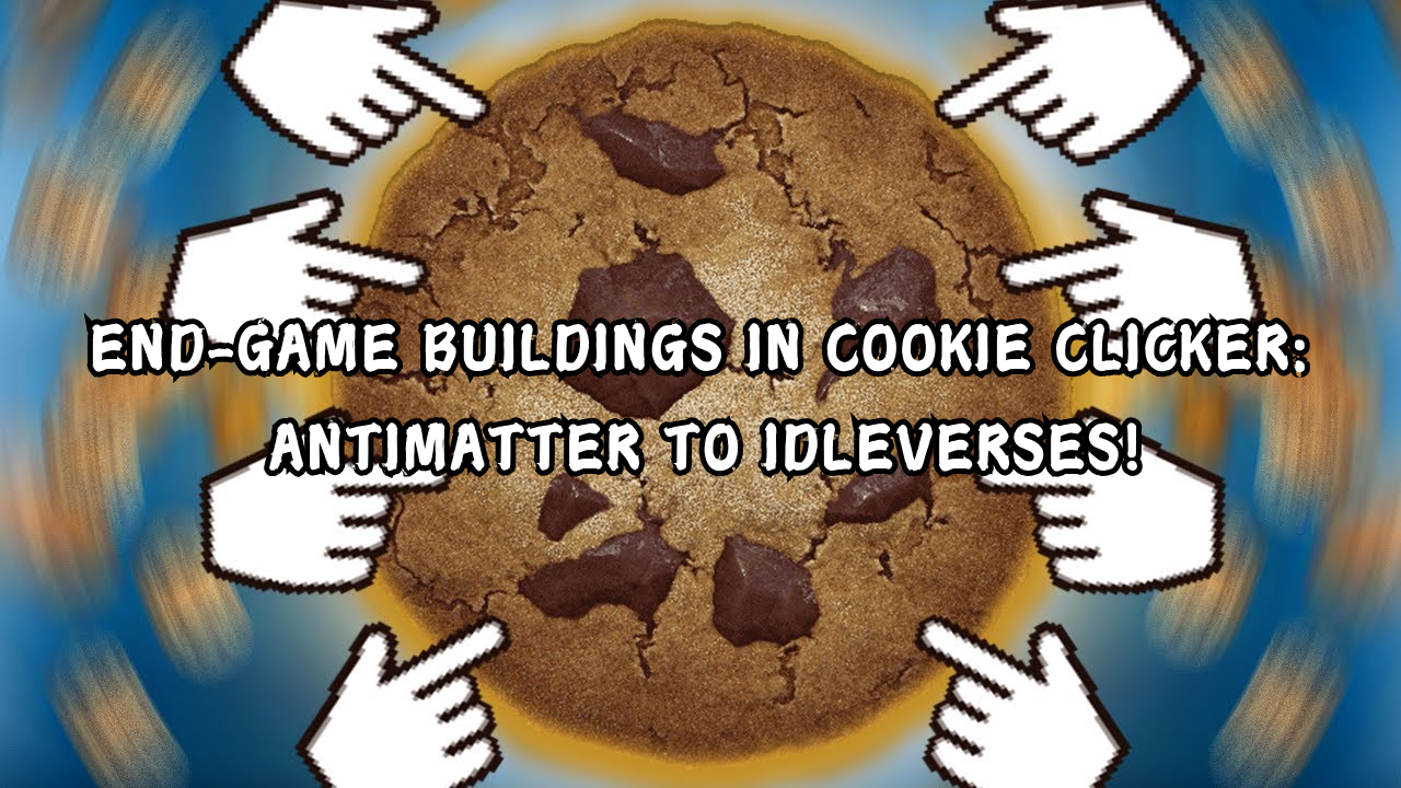 END-GAME BUILDINGS IN COOKIE CLICKER: ANTIMATTER TO IDLEVERSES!